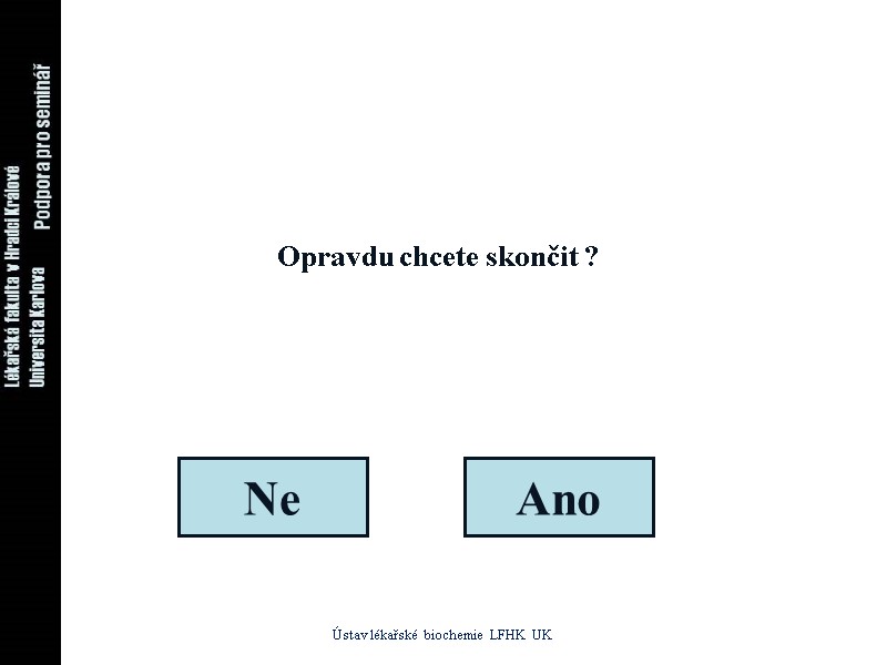 Opravdu chcete skončit ? Ne Ano Ústav lékařské biochemie LFHK UK Opravdu chcete skončit ? Ne Ano Ústav lékařské biochemie LFHK UK
